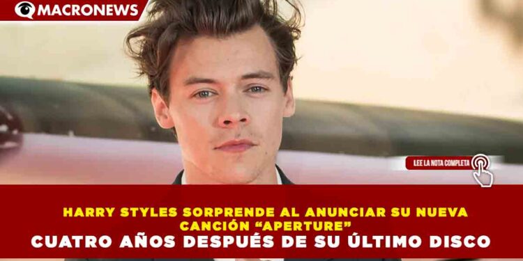 HARRY STYLES SORPRENDE AL ANUNCIAR SU NUEVA CANCIÓN “APERTURE” CUATRO AÑOS DESPUÉS DE SU ÚLTIMO DISCO