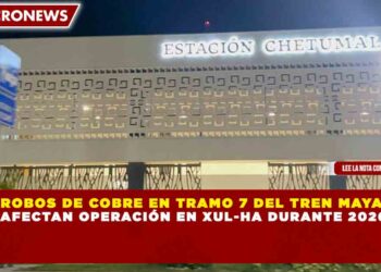 ROBOS DE COBRE EN TRAMO 7 DEL TREN MAYA AFECTAN OPERACIÓN EN XUL-HA DURANTE 2026