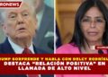 TRUMP SORPRENDE Y HABLA CON DELCY RODRÍGUEZ; DESTACA “RELACIÓN POSITIVA” EN LLAMADA DE ALTO NIVEL
