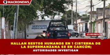 HALLAN RESTOS HUMANOS EN 1 CISTERNA DE LA SUPERMANZANA 65 EN CANCÚN; AUTORIDADES INVESTIGAN