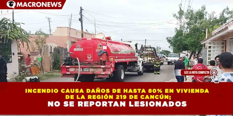 INCENDIO CAUSA DAÑOS DE HASTA 80% EN VIVIENDA DE LA REGIÓN 219 DE CANCÚN; NO SE REPORTAN LESIONADOS
