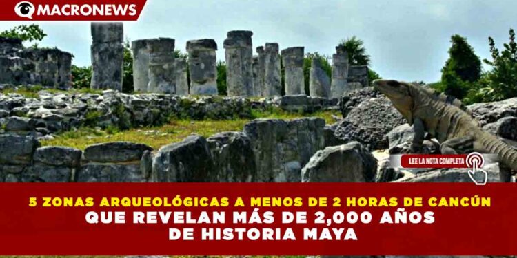5 ZONAS ARQUEOLÓGICAS A MENOS DE 2 HORAS DE CANCÚN QUE REVELAN MÁS DE 2,000 AÑOS DE HISTORIA MAYA