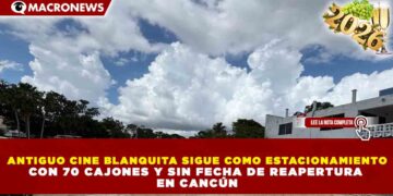 ANTIGUO CINE BLANQUITA SIGUE COMO ESTACIONAMIENTO CON 70 CAJONES Y SIN FECHA DE REAPERTURA EN CANCÚN