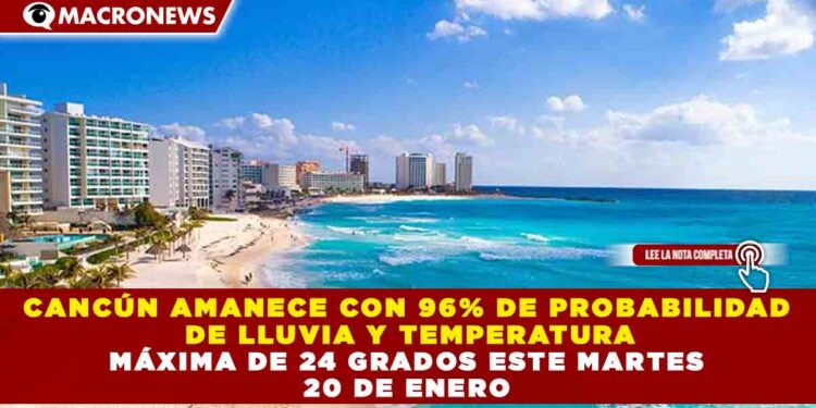 CANCÚN AMANECE CON 96% DE PROBABILIDAD DE LLUVIA Y TEMPERATURA MÁXIMA DE 24 GRADOS ESTE MARTES 20 DE ENERO