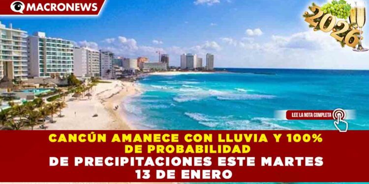 CANCÚN AMANECE CON LLUVIA Y 100% DE PROBABILIDAD DE PRECIPITACIONES ESTE MARTES 13 DE ENERO