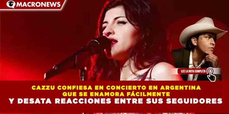 CAZZU CONFIESA EN CONCIERTO EN ARGENTINA  QUE SE ENAMORA FÁCILMENTE  Y DESATA REACCIONES ENTRE SUS SEGUIDORES