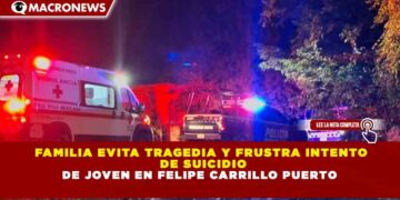 FAMILIA EVITA TRAGEDIA Y FRUSTRA INTENTO DE SUICIDIO DE JOVEN EN FELIPE CARRILLO PUERTO