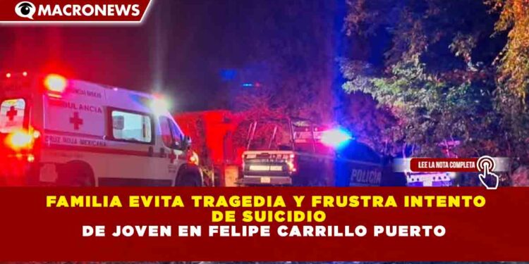 FAMILIA EVITA TRAGEDIA Y FRUSTRA INTENTO DE SUICIDIO DE JOVEN EN FELIPE CARRILLO PUERTO