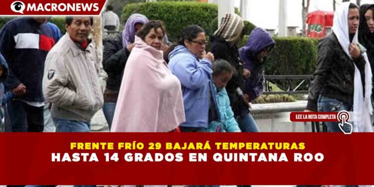 FRENTE FRÍO 29 BAJARÁ TEMPERATURAS HASTA 14 GRADOS EN QUINTANA ROO