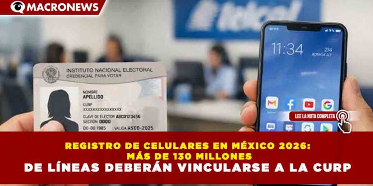 REGISTRO DE CELULARES EN MÉXICO 2026: MÁS DE 130 MILLONES DE LÍNEAS DEBERÁN VINCULARSE A LA CURP