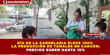 DÍA DE LA CANDELARIA ELEVA 100%  LA PRODUCCIÓN DE TAMALES EN CANCÚN; PRECIOS SUBEN HASTA 15%