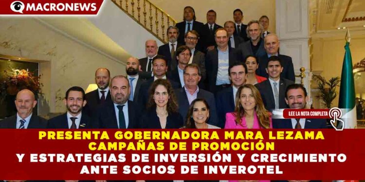 PRESENTA GOBERNADORA MARA LEZAMA CAMPAÑAS DE PROMOCIÓN Y ESTRATEGIAS DE INVERSIÓN Y CRECIMIENTO ANTE SOCIOS DE INVEROTEL