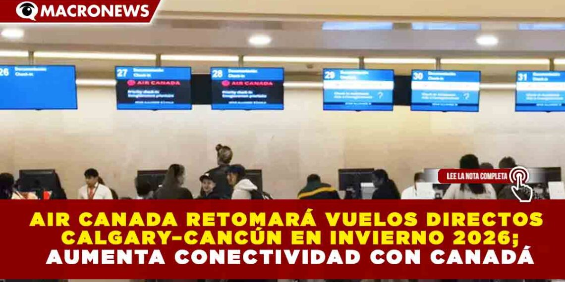 AIR CANADA RETOMARÁ VUELOS DIRECTOS CALGARY–CANCÚN EN INVIERNO 2026; AUMENTA CONECTIVIDAD CON CANADÁ
