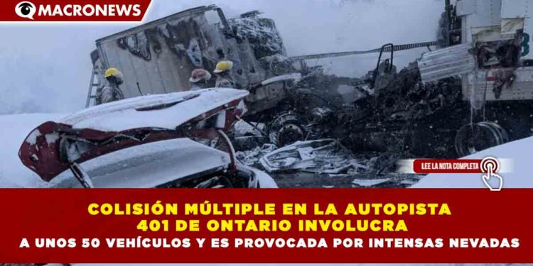 COLISIÓN MÚLTIPLE EN LA AUTOPISTA 401 DE ONTARIO INVOLUCRA A UNOS 50 VEHÍCULOS Y ES PROVOCADA POR INTENSAS NEVADAS