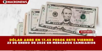 DÓLAR ABRE EN 17.45 PESOS ESTE VIERNES  23 DE ENERO DE 2026 EN MERCADOS CAMBIARIOS