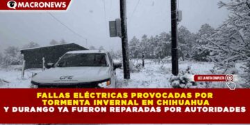 FALLAS ELÉCTRICAS PROVOCADAS POR  TORMENTA INVERNAL EN CHIHUAHUA Y DURANGO YA FUERON REPARADAS POR AUTORIDADES
