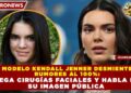 MODELO KENDALL JENNER DESMIENTE RUMORES AL 100%: NIEGA CIRUGÍAS FACIALES Y HABLA DE SU IMAGEN PÚBLICA