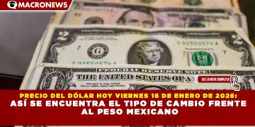 PRECIO DEL DÓLAR HOY VIERNES 16 DE ENERO DE 2026: ASÍ SE ENCUENTRA EL TIPO DE CAMBIO FRENTE AL PESO MEXICANO
