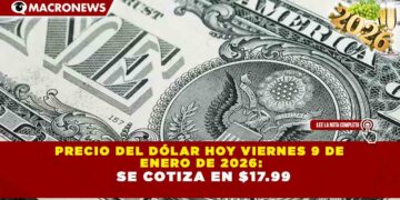 PRECIO DEL DÓLAR HOY VIERNES 9 DE ENERO DE 2026: SE COTIZA EN $17.99
