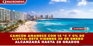 CANCÚN AMANECE CON 14 °C Y 0% DE  LLUVIA: ESTE VIERNES 30 DE ENERO ALCANZARÁ HASTA 28 GRADOS