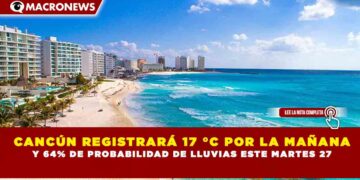 CANCÚN REGISTRARÁ 17 °C POR LA MAÑANA Y 64% DE PROBABILIDAD DE LLUVIAS ESTE MARTES 27