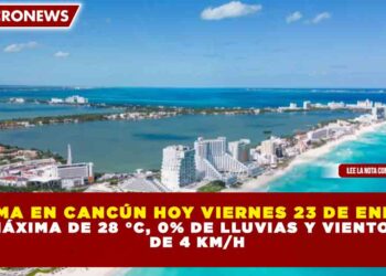 CLIMA EN CANCÚN HOY VIERNES 23 DE ENERO:  MÁXIMA DE 28 °C, 0% DE LLUVIAS Y VIENTOS  DE 4 KM/H