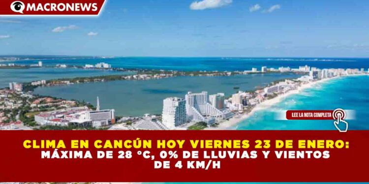 CLIMA EN CANCÚN HOY VIERNES 23 DE ENERO:  MÁXIMA DE 28 °C, 0% DE LLUVIAS Y VIENTOS  DE 4 KM/H