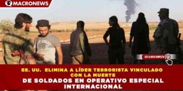 EE. UU.  ELIMINA A LÍDER TERRORISTA VINCULADO CON LA MUERTE DE SOLDADOS EN OPERATIVO ESPECIAL INTERNACIONAL