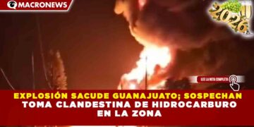 EXPLOSIÓN SACUDE GUANAJUATO; SOSPECHAN TOMA CLANDESTINA DE HIDROCARBURO EN LA ZONA