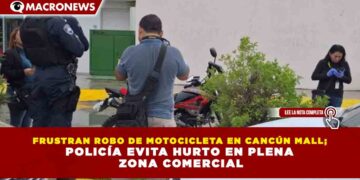 FRUSTRAN ROBO DE MOTOCICLETA EN CANCÚN MALL; POLICÍA EVITA HURTO EN PLENA ZONA COMERCIAL