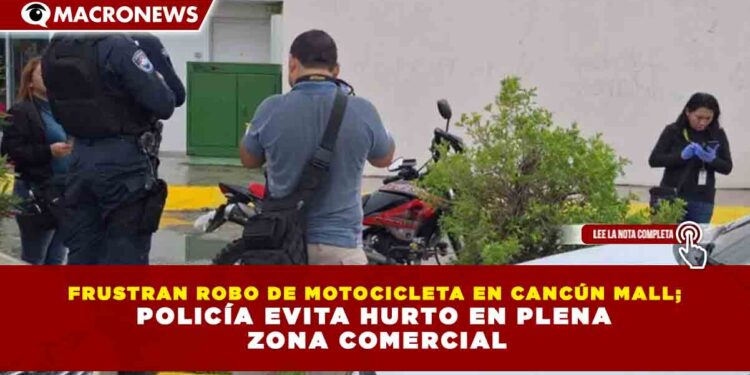 FRUSTRAN ROBO DE MOTOCICLETA EN CANCÚN MALL; POLICÍA EVITA HURTO EN PLENA ZONA COMERCIAL