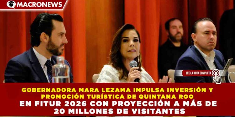 GOBERNADORA MARA LEZAMA IMPULSA INVERSIÓN Y PROMOCIÓN TURÍSTICA DE QUINTANA ROO EN FITUR 2026 CON PROYECCIÓN A MÁS DE 20 MILLONES DE VISITANTES