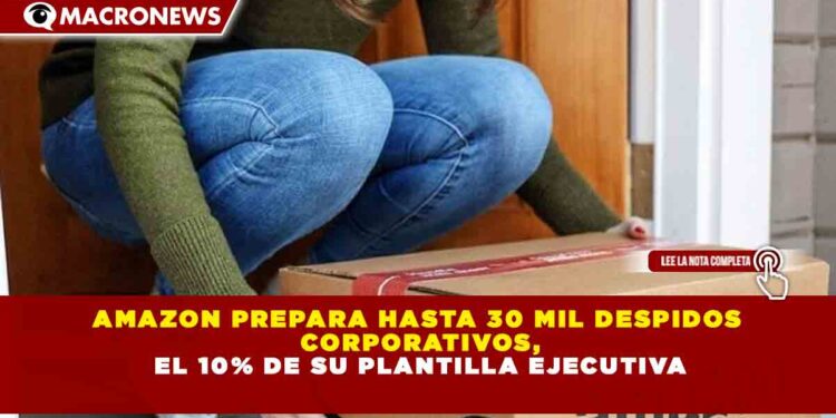 AMAZON PREPARA HASTA 30 MIL DESPIDOS  CORPORATIVOS, EL 10% DE SU PLANTILLA EJECUTIVA