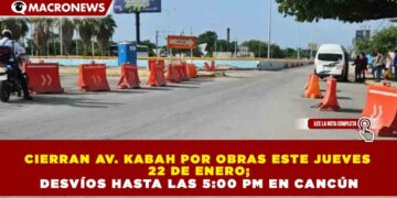 CIERRAN AV. KABAH POR OBRAS ESTE JUEVES 22 DE ENERO; DESVÍOS HASTA LAS 5:00 PM EN CANCÚN