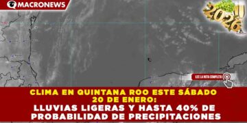 CLIMA EN QUINTANA ROO ESTE SÁBADO  20 DE ENERO: LLUVIAS LIGERAS Y HASTA 40% DE  PROBABILIDAD DE PRECIPITACIONES