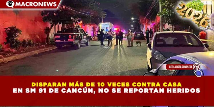 DISPARAN MÁS DE 10 VECES CONTRA CASA EN SM 91 DE CANCÚN, NO SE REPORTAN HERIDOS