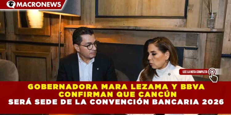 GOBERNADORA MARA LEZAMA Y BBVA CONFIRMAN QUE CANCÚN SERÁ SEDE DE LA CONVENCIÓN BANCARIA 2026