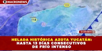 HELADA HISTÓRICA AZOTA YUCATÁN: HASTA 13 DÍAS CONSECUTIVOS DE FRÍO INTENSO