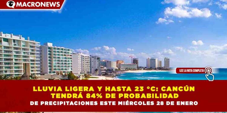 LLUVIA LIGERA Y HASTA 23 °C: CANCÚN  TENDRÁ 84% DE PROBABILIDAD DE PRECIPITACIONES ESTE MIÉRCOLES 28 DE ENERO
