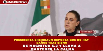 PRESIDENTA SHEINBAUM REPORTA QUE NO HAY DAÑOS TRAS SISMO DE MAGNITUD 5.2 Y LLAMA A MANTENER LA CALMA