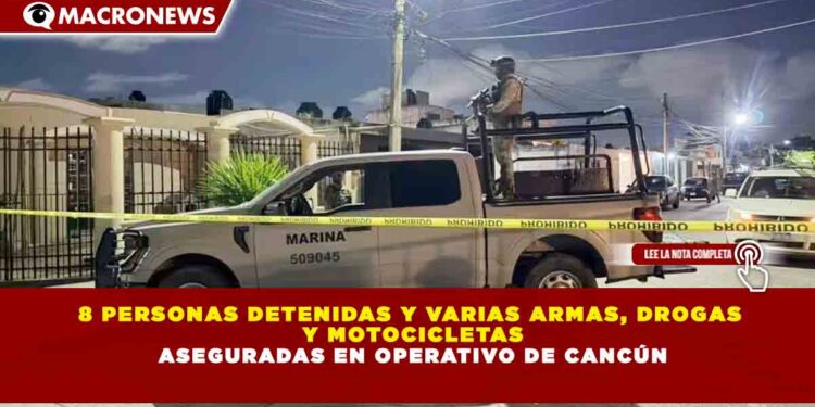 8 PERSONAS DETENIDAS Y VARIAS ARMAS, DROGAS  Y MOTOCICLETAS ASEGURADAS EN OPERATIVO DE CANCÚN