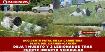 ACCIDENTE FATAL EN LA CARRETERA PLAYA DEL CARMEN–CANCÚN DEJA 1 MUERTO Y 2 LESIONADOS TRAS FUERTE IMPACTO VEHICULAR