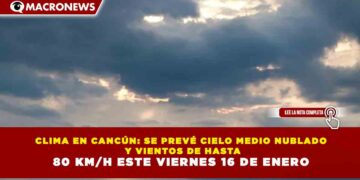 CLIMA EN CANCÚN: SE PREVÉ CIELO MEDIO NUBLADO Y VIENTOS DE HASTA 80 KM/H ESTE VIERNES 16 DE ENERO