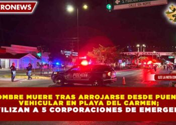 HOMBRE MUERE TRAS ARROJARSE DESDE PUENTE VEHICULAR EN PLAYA DEL CARMEN; MOVILIZAN A 5 CORPORACIONES DE EMERGENCIA