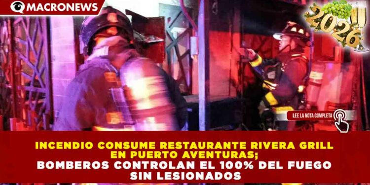 INCENDIO CONSUME RESTAURANTE RIVERA GRILL EN PUERTO AVENTURAS; BOMBEROS CONTROLAN EL 100% DEL FUEGO SIN LESIONADOS