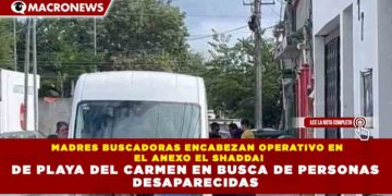 MADRES BUSCADORAS ENCABEZAN OPERATIVO EN EL ANEXO EL SHADDAI DE PLAYA DEL CARMEN EN BUSCA DE PERSONAS DESAPARECIDAS