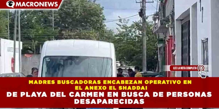 MADRES BUSCADORAS ENCABEZAN OPERATIVO EN EL ANEXO EL SHADDAI DE PLAYA DEL CARMEN EN BUSCA DE PERSONAS DESAPARECIDAS