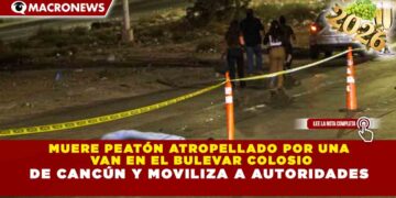 MUERE PEATÓN ATROPELLADO POR UNA VAN EN EL BULEVAR COLOSIO DE CANCÚN Y MOVILIZA A AUTORIDADES