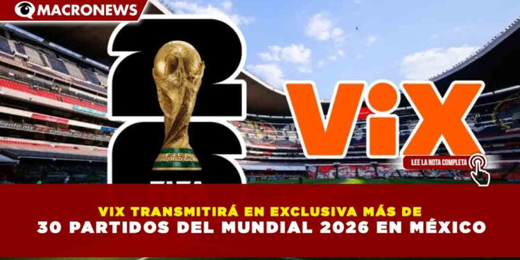 VIX TRANSMITIRÁ EN EXCLUSIVA MÁS DE 30 PARTIDOS DEL MUNDIAL 2026 EN MÉXICO