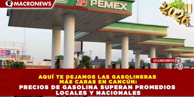 AQUÍ TE DEJAMOS LAS GASOLINERAS MÁS CARAS EN CANCÚN: PRECIOS DE GASOLINA SUPERAN PROMEDIOS LOCALES Y NACIONALES